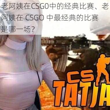 老阿姨在CSG0中的经典比赛、老阿姨在 CSGO 中最经典的比赛是哪一场？