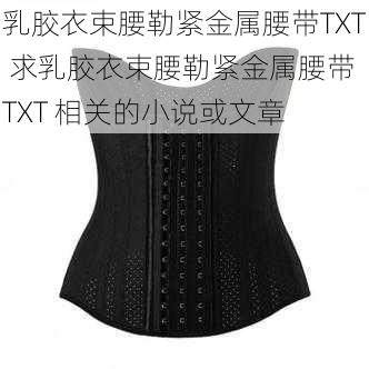 乳胶衣束腰勒紧金属腰带TXT 求乳胶衣束腰勒紧金属腰带 TXT 相关的小说或文章