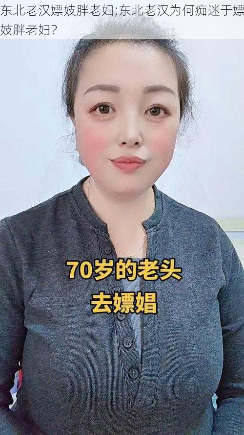 东北老汉嫖妓胖老妇;东北老汉为何痴迷于嫖妓胖老妇？