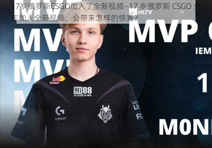 17岁俄罗斯CSGO加入了全新视频—17 岁俄罗斯 CSGO 少年加入全新视频，会带来怎样的惊喜？