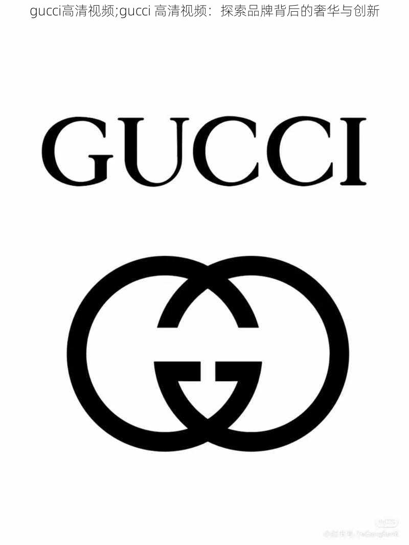 gucci高清视频;gucci 高清视频：探索品牌背后的奢华与创新