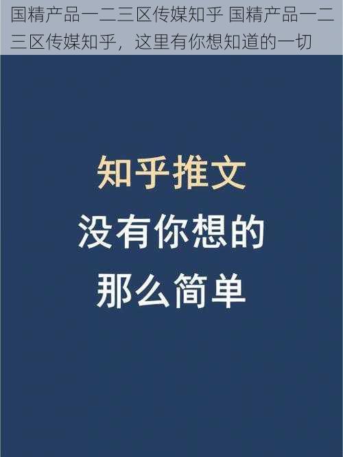 国精产品一二三区传媒知乎 国精产品一二三区传媒知乎，这里有你想知道的一切