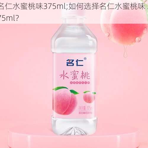 名仁水蜜桃味375ml;如何选择名仁水蜜桃味 375ml？