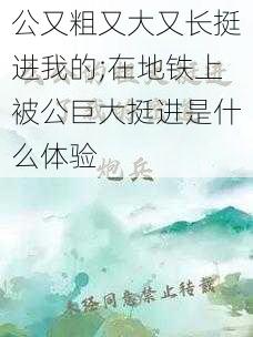 公又粗又大又长挺进我的;在地铁上被公巨大挺进是什么体验