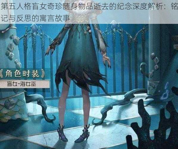 第五人格盲女奇珍随身物品逝去的纪念深度解析：铭记与反思的寓言故事