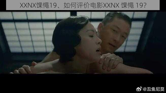 XXNX馃憴19、如何评价电影XXNX 馃憴 19？