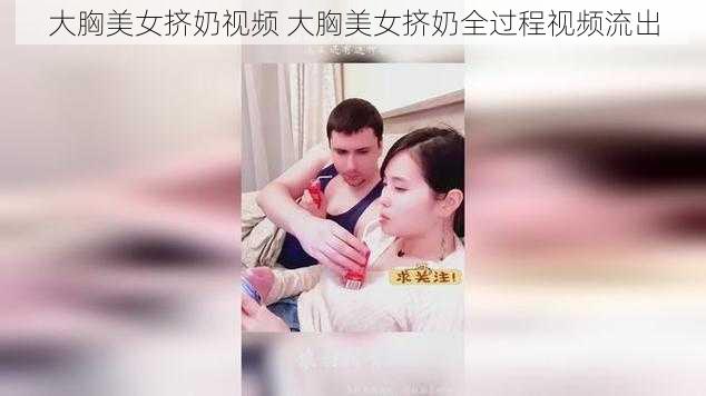 大胸美女挤奶视频 大胸美女挤奶全过程视频流出