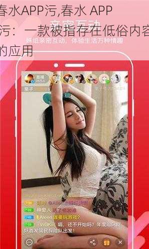 春水APP污,春水 APP 污：一款被指存在低俗内容的应用