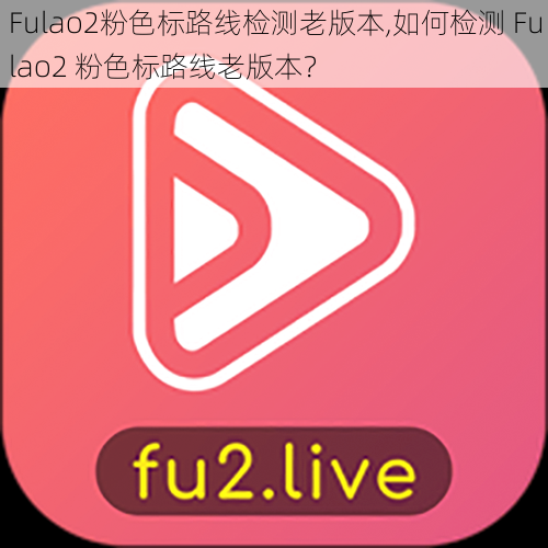 Fulao2粉色标路线检测老版本,如何检测 Fulao2 粉色标路线老版本？