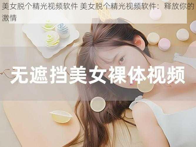 美女脱个精光视频软件 美女脱个精光视频软件：释放你的激情