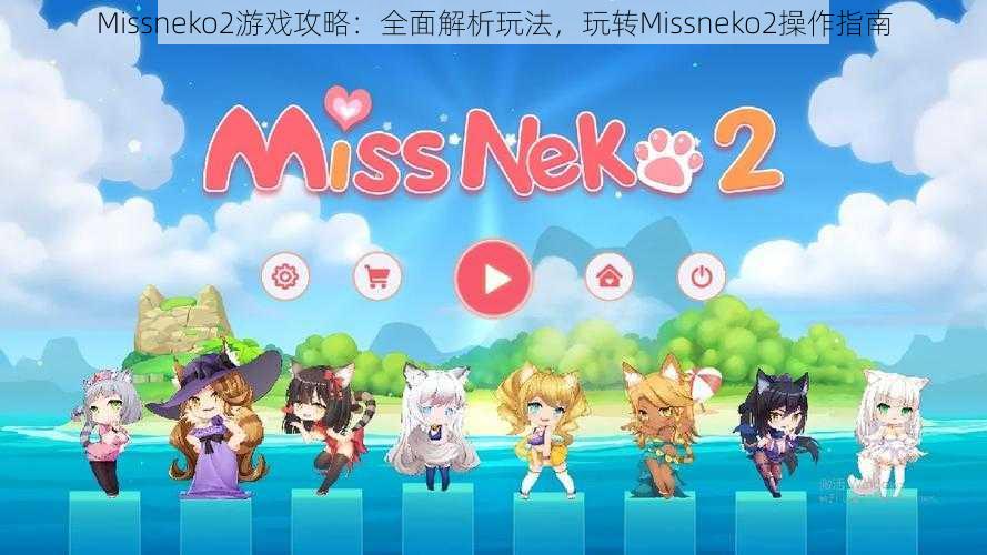 Missneko2游戏攻略：全面解析玩法，玩转Missneko2操作指南