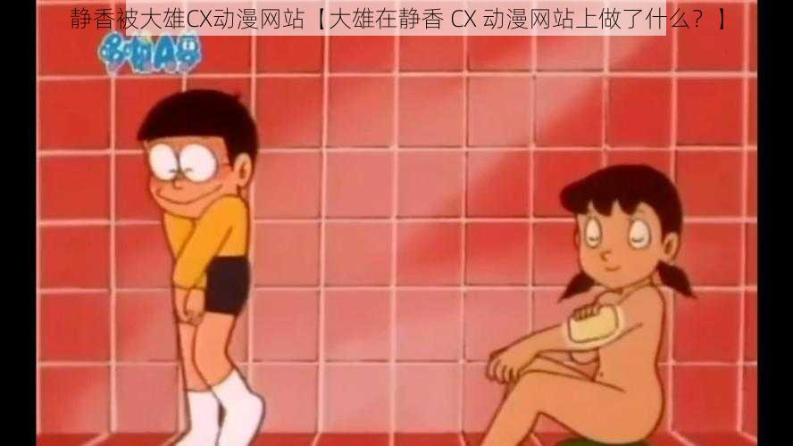 静香被大雄CX动漫网站【大雄在静香 CX 动漫网站上做了什么？】