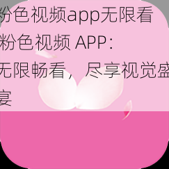 粉色视频app无限看 粉色视频 APP：无限畅看，尽享视觉盛宴