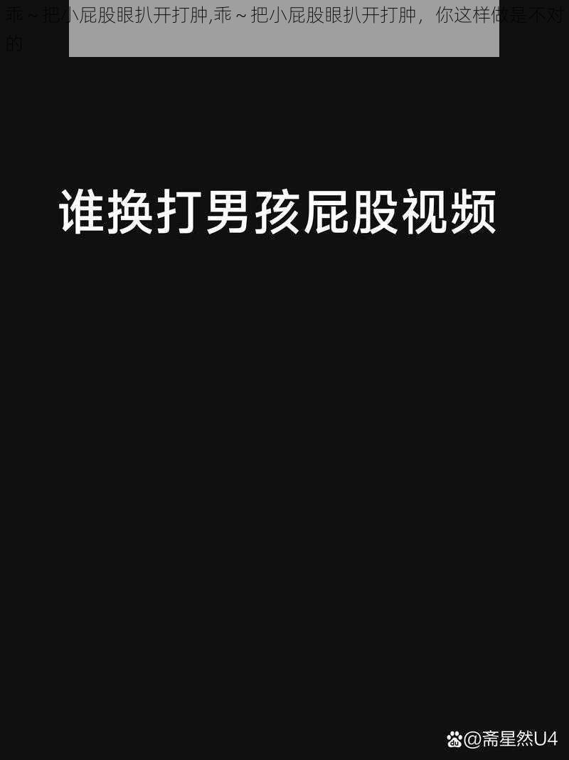 乖～把小屁股眼扒开打肿,乖～把小屁股眼扒开打肿，你这样做是不对的