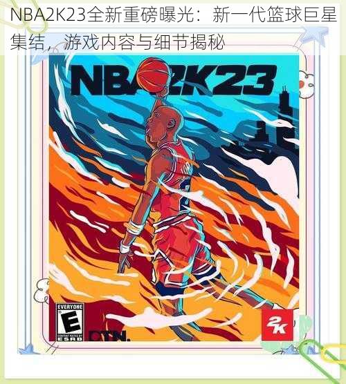 NBA2K23全新重磅曝光：新一代篮球巨星集结，游戏内容与细节揭秘