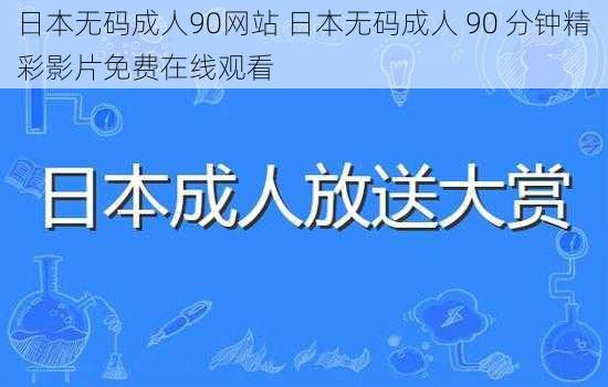 日本无码成人90网站 日本无码成人 90 分钟精彩影片免费在线观看