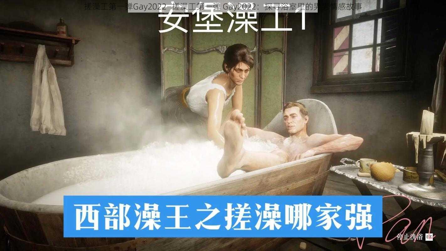 搓澡工第一弹Gay2022—搓澡工第一弹 Gay2022：探寻浴室里的男男情感故事