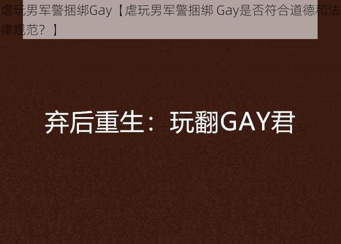 虐玩男军警捆绑Gay【虐玩男军警捆绑 Gay是否符合道德和法律规范？】