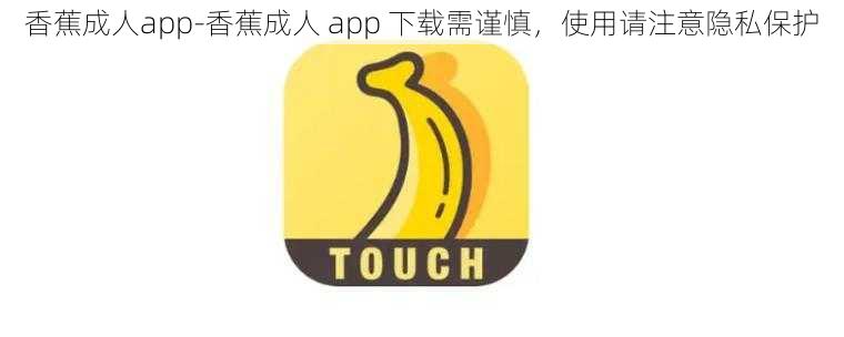 香蕉成人app-香蕉成人 app 下载需谨慎，使用请注意隐私保护