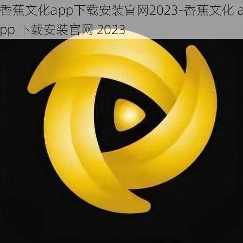 香蕉文化app下载安装官网2023-香蕉文化 app 下载安装官网 2023