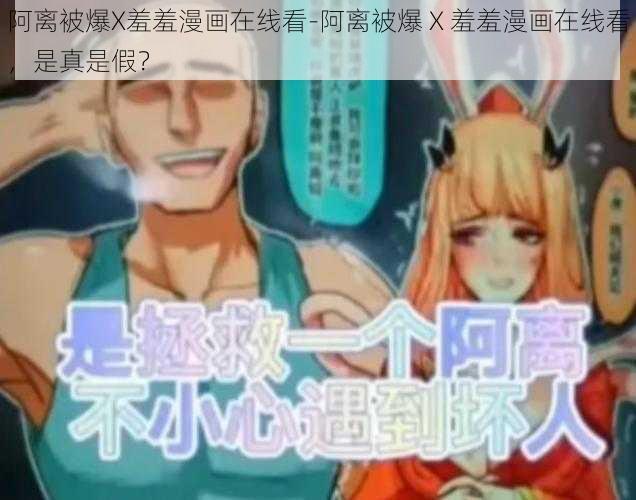 阿离被爆X羞羞漫画在线看-阿离被爆 X 羞羞漫画在线看，是真是假？