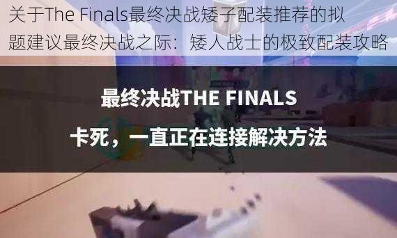 关于The Finals最终决战矮子配装推荐的拟题建议最终决战之际：矮人战士的极致配装攻略