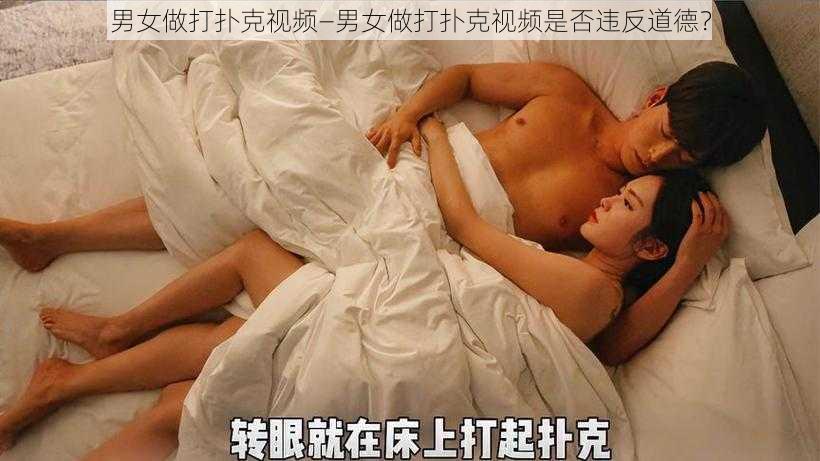 男女做打扑克视频—男女做打扑克视频是否违反道德？