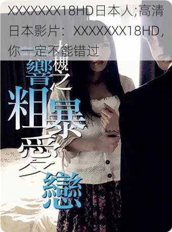 XXXXXXX18HD日本人;高清日本影片：XXXXXXX18HD，你一定不能错过