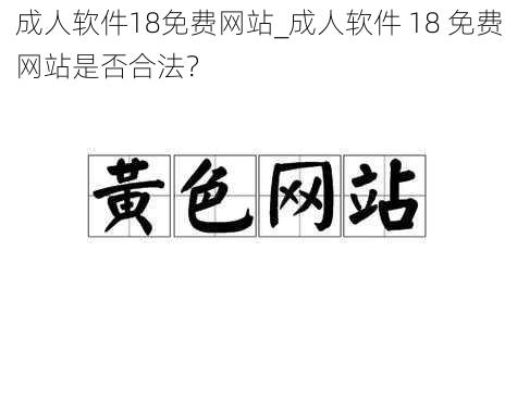 成人软件18免费网站_成人软件 18 免费网站是否合法？