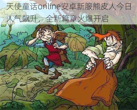 天使童话online安卓新服熊皮人今日人气飙升，全新篇章火爆开启