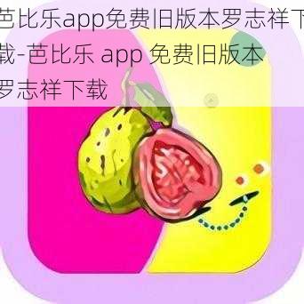 芭比乐app免费旧版本罗志祥下载-芭比乐 app 免费旧版本罗志祥下载