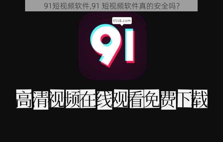 91短视频软件,91 短视频软件真的安全吗？