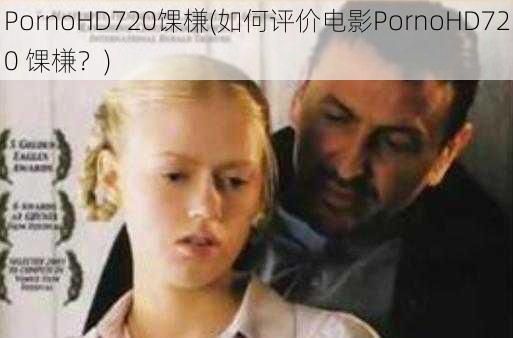 PornoHD720馃槏(如何评价电影PornoHD720 馃槏？)