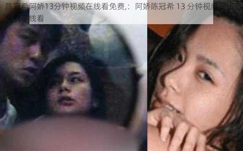 陈冠希阿娇13分钟视频在线看免费,：阿娇陈冠希 13 分钟视频流出？免费在线看