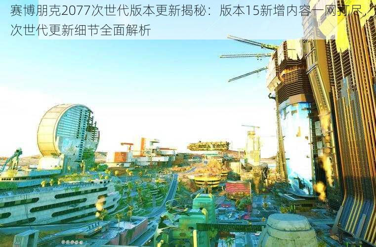 赛博朋克2077次世代版本更新揭秘：版本15新增内容一网打尽，次世代更新细节全面解析