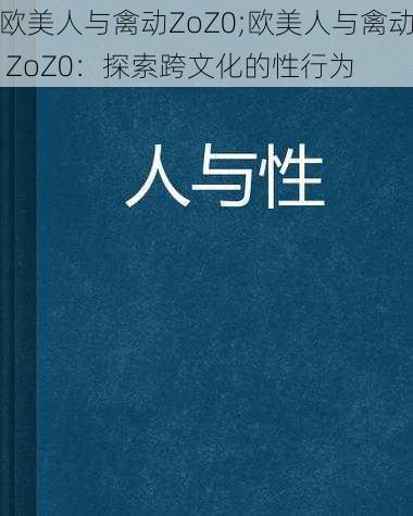 欧美人与禽动ZoZ0;欧美人与禽动 ZoZ0：探索跨文化的性行为