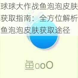 球球大作战鱼泡泡皮肤获取指南：全方位解析鱼泡泡皮肤获取途径