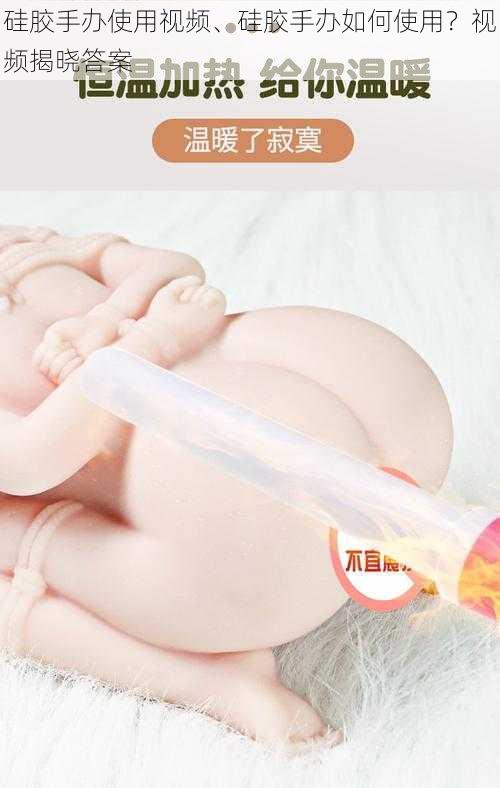 硅胶手办使用视频、硅胶手办如何使用？视频揭晓答案