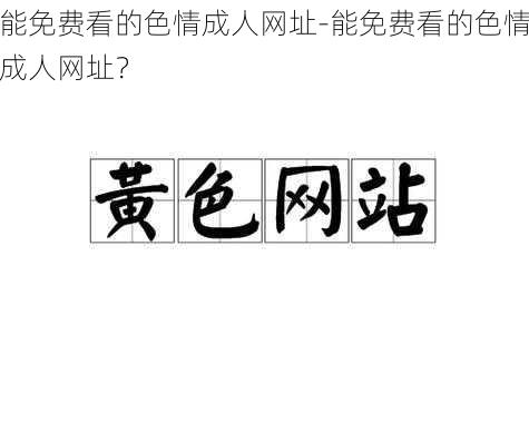 能免费看的色情成人网址-能免费看的色情成人网址？