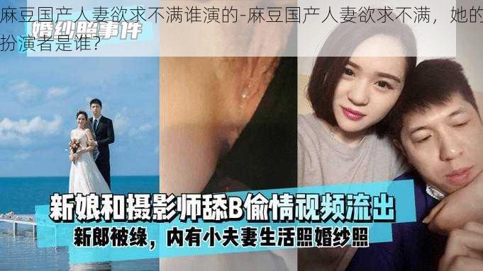 麻豆国产人妻欲求不满谁演的-麻豆国产人妻欲求不满，她的扮演者是谁？