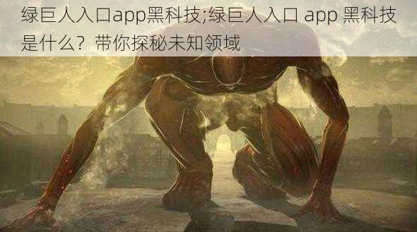 绿巨人入口app黑科技;绿巨人入口 app 黑科技是什么？带你探秘未知领域