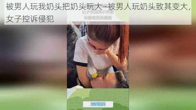 被男人玩我奶头把奶头玩大—被男人玩奶头致其变大，女子控诉侵犯