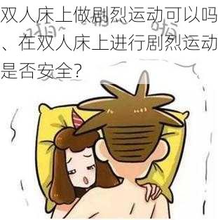 双人床上做剧烈运动可以吗、在双人床上进行剧烈运动是否安全？