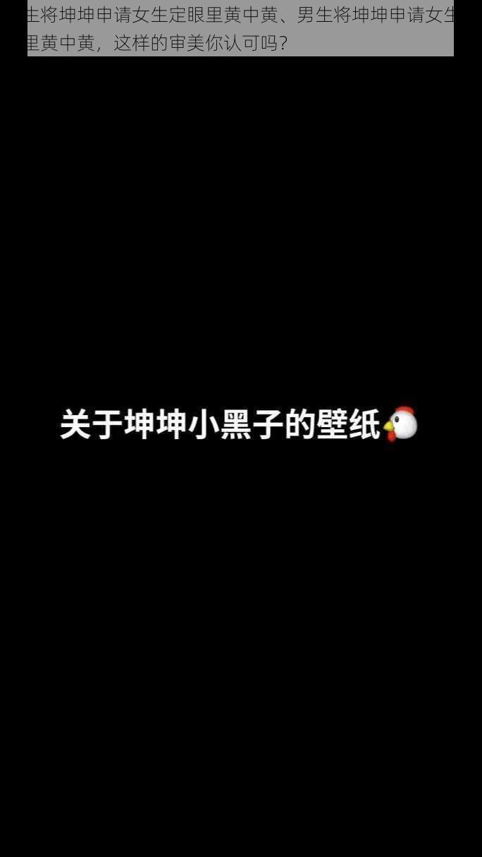 男生将坤坤申请女生定眼里黄中黄、男生将坤坤申请女生定眼里黄中黄，这样的审美你认可吗？