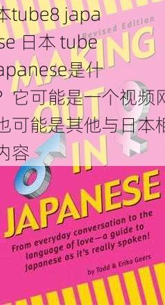 日本tube8 japanese 日本 tube8 japanese是什么？它可能是一个视频网站，也可能是其他与日本相关的内容