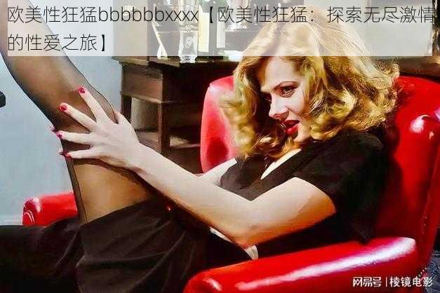 欧美性狂猛bbbbbbxxxx【欧美性狂猛：探索无尽激情的性爱之旅】