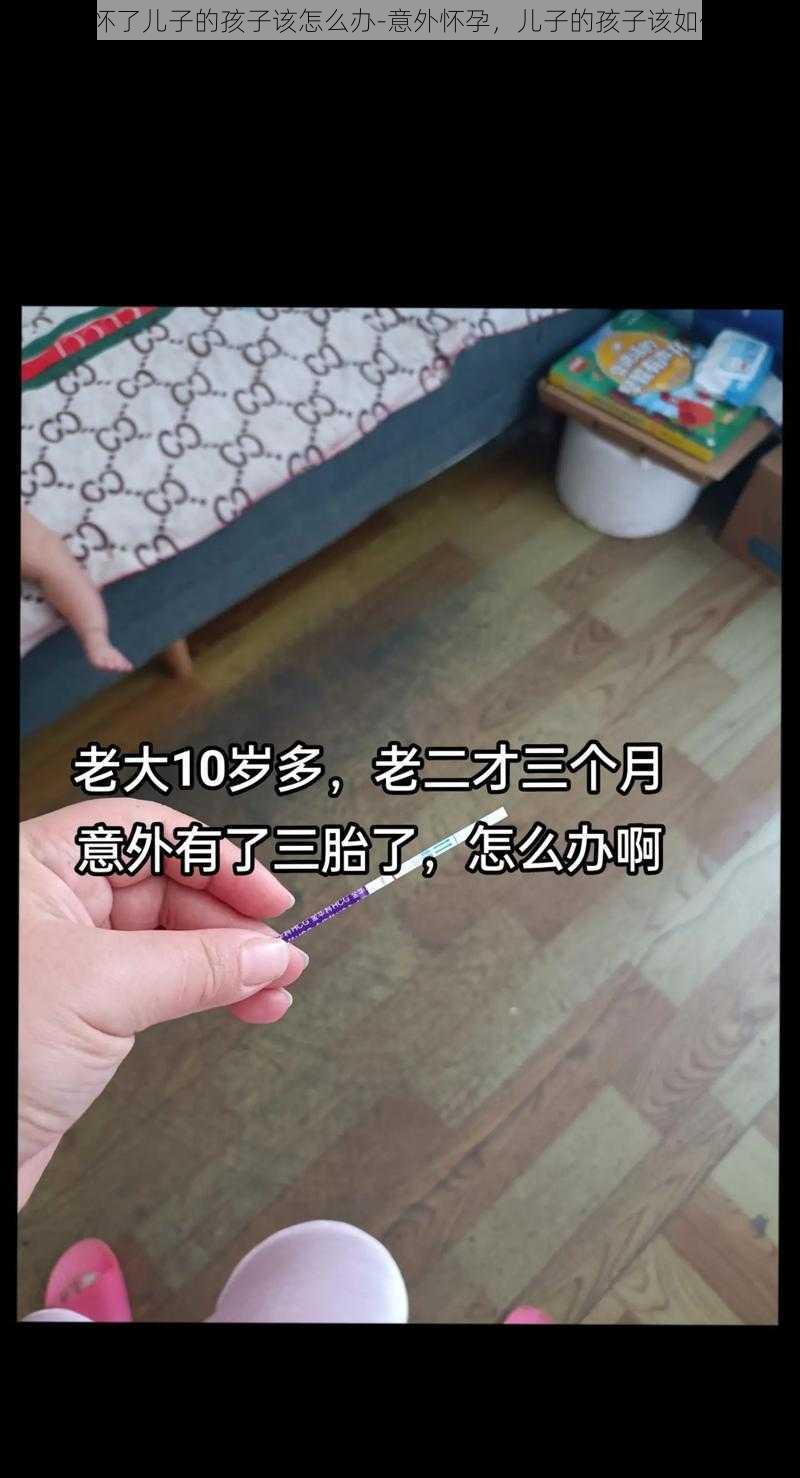 不小心怀了儿子的孩子该怎么办-意外怀孕，儿子的孩子该如何处理？