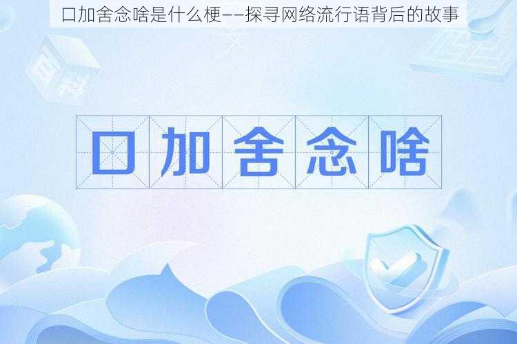 口加舍念啥是什么梗——探寻网络流行语背后的故事