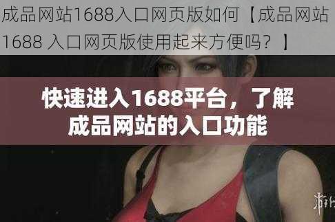 成品网站1688入口网页版如何【成品网站 1688 入口网页版使用起来方便吗？】