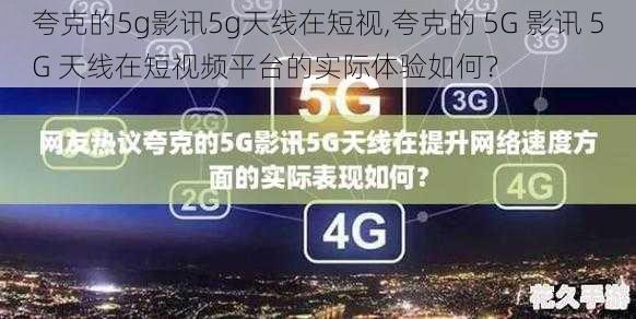 夸克的5g影讯5g天线在短视,夸克的 5G 影讯 5G 天线在短视频平台的实际体验如何？